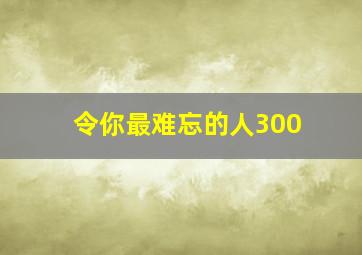 令你最难忘的人300