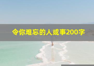 令你难忘的人或事200字