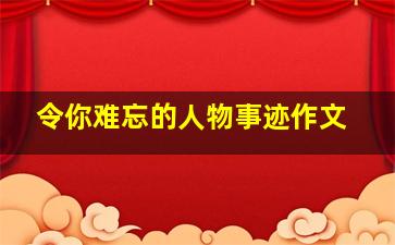 令你难忘的人物事迹作文