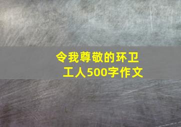 令我尊敬的环卫工人500字作文