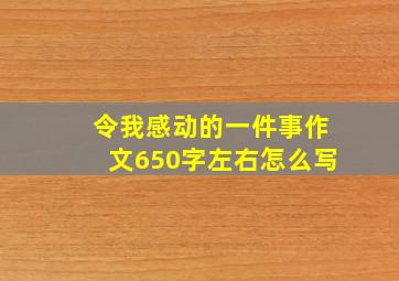 令我感动的一件事作文650字左右怎么写