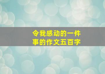 令我感动的一件事的作文五百字