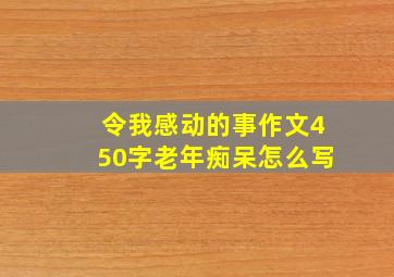 令我感动的事作文450字老年痴呆怎么写