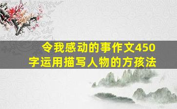 令我感动的事作文450字运用描写人物的方孩法