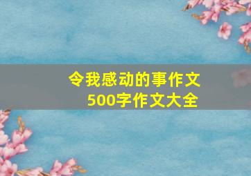 令我感动的事作文500字作文大全