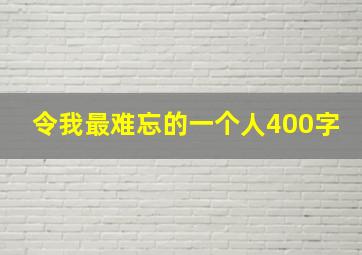 令我最难忘的一个人400字