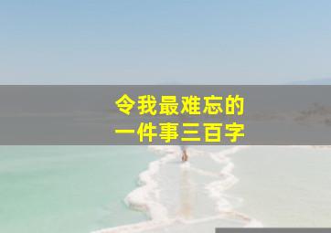 令我最难忘的一件事三百字