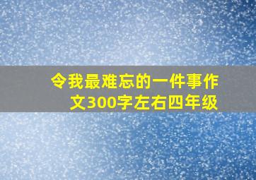 令我最难忘的一件事作文300字左右四年级