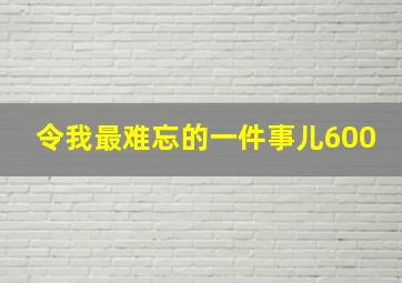 令我最难忘的一件事儿600