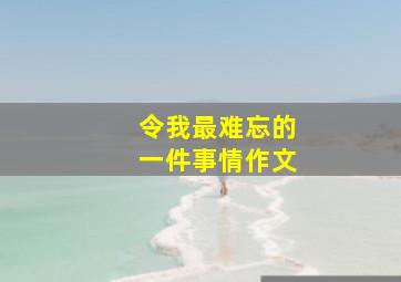 令我最难忘的一件事情作文