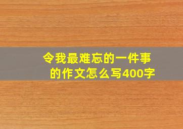 令我最难忘的一件事的作文怎么写400字