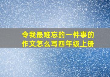 令我最难忘的一件事的作文怎么写四年级上册