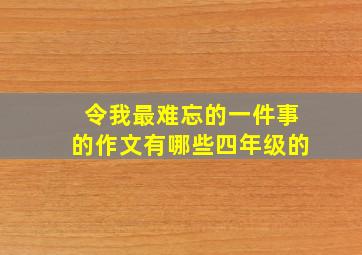 令我最难忘的一件事的作文有哪些四年级的