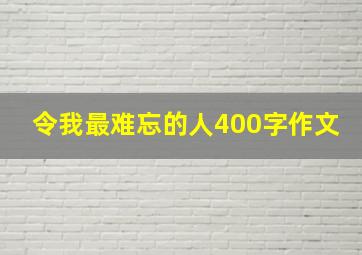 令我最难忘的人400字作文