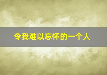 令我难以忘怀的一个人