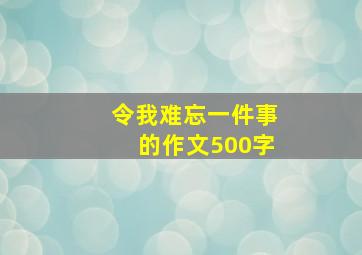 令我难忘一件事的作文500字