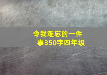 令我难忘的一件事350字四年级