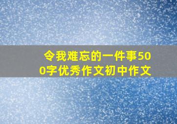 令我难忘的一件事500字优秀作文初中作文