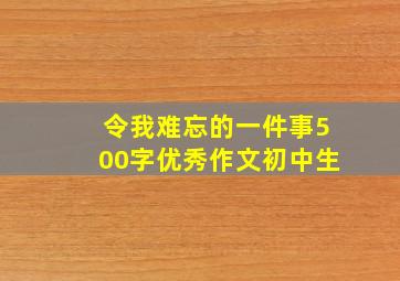 令我难忘的一件事500字优秀作文初中生