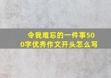 令我难忘的一件事500字优秀作文开头怎么写