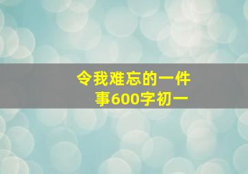 令我难忘的一件事600字初一