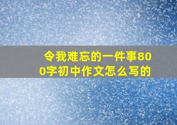 令我难忘的一件事800字初中作文怎么写的