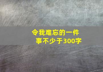 令我难忘的一件事不少于300字