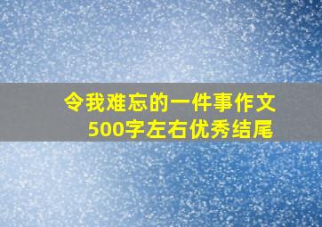 令我难忘的一件事作文500字左右优秀结尾