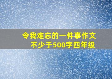 令我难忘的一件事作文不少于500字四年级