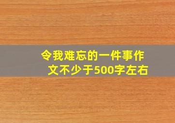 令我难忘的一件事作文不少于500字左右