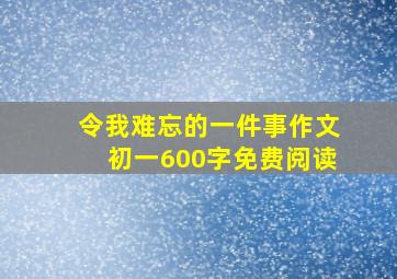 令我难忘的一件事作文初一600字免费阅读