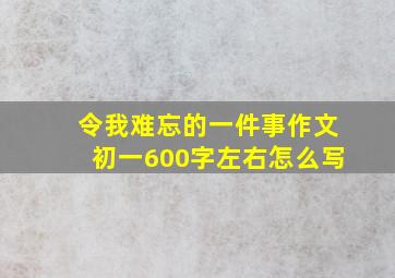 令我难忘的一件事作文初一600字左右怎么写