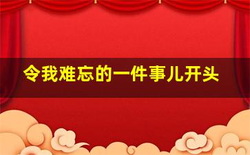 令我难忘的一件事儿开头