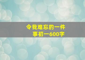 令我难忘的一件事初一600字