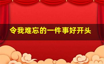 令我难忘的一件事好开头