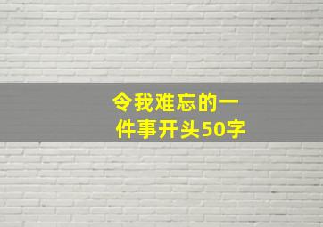 令我难忘的一件事开头50字