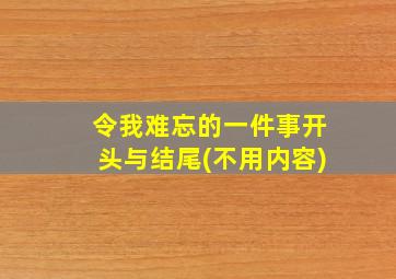 令我难忘的一件事开头与结尾(不用内容)