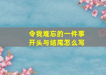 令我难忘的一件事开头与结尾怎么写