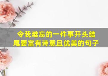 令我难忘的一件事开头结尾要富有诗意且优美的句子