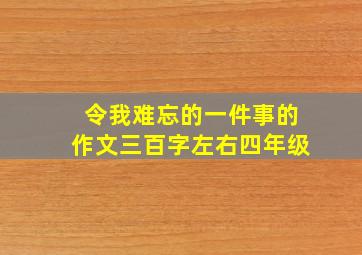 令我难忘的一件事的作文三百字左右四年级