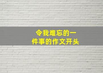 令我难忘的一件事的作文开头