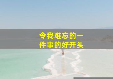 令我难忘的一件事的好开头