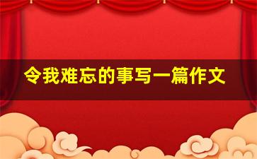 令我难忘的事写一篇作文