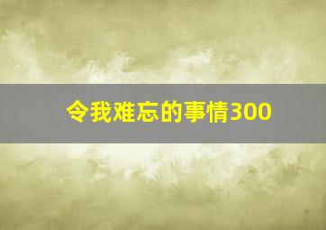 令我难忘的事情300