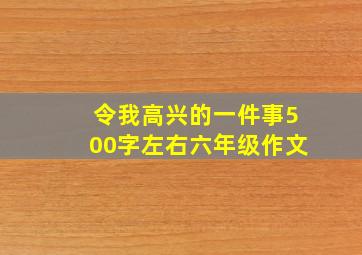 令我高兴的一件事500字左右六年级作文