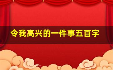 令我高兴的一件事五百字