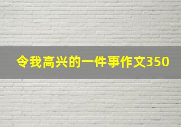 令我高兴的一件事作文350