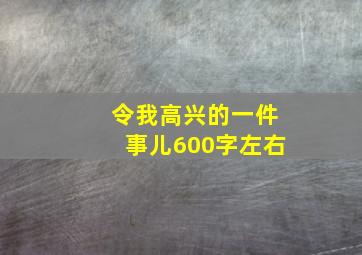 令我高兴的一件事儿600字左右