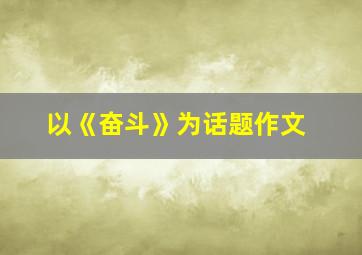 以《奋斗》为话题作文