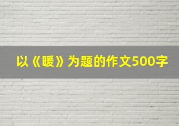 以《暖》为题的作文500字